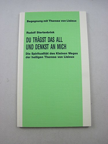 Du trägst das All und denkst an mich. Die Spiritualität des Kleinen Weges der heiligen Therese von Lisieux - Rudolf Stertenbrink