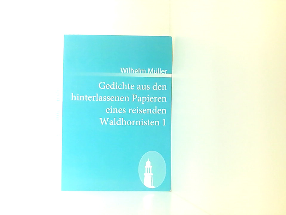 Gedichte aus den hinterlassenen Papieren eines reisenden Waldhornisten 1 - Müller, Wilhelm