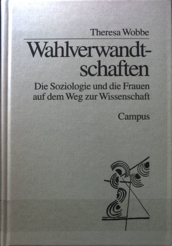 Wahlverwandtschaften : die Soziologie und die Frauen auf dem Weg zur Wissenschaft. - Wobbe, Theresa