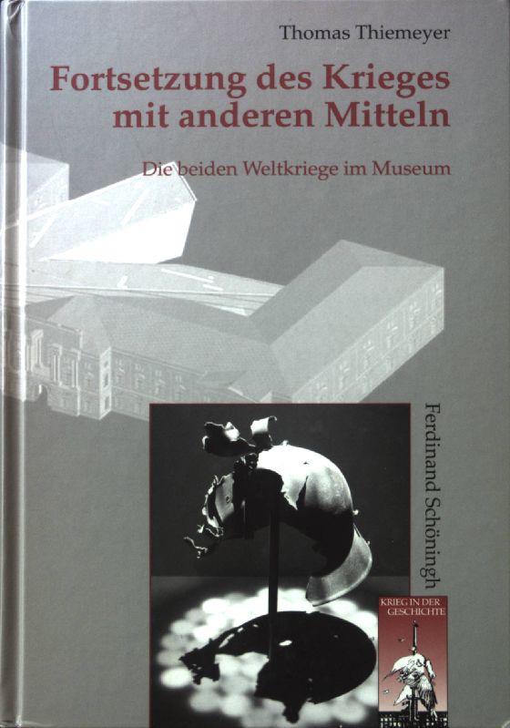 Fortsetzung des Krieges mit anderen Mitteln : die beiden Weltkriege im Museum. Krieg in der Geschichte ; Bd. 62 - Thiemeyer, Thomas