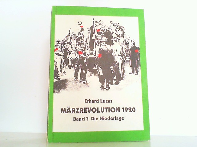 Märzrevolution 1920. Hier Band 3 ! Verhandlungsversuche und deren Scheitern; Gegenstrategien von Regierung und Militär; die Niederlage der AUfstandsbewegung; der weiße Terror. - Lucas, Erhard