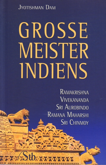 Grosse Meister Indiens : Ramakrishna, Vivekananda, Sri Aurobindo, Ramana Marashi, Sri Chinmoy. - Dam, Jyotishman