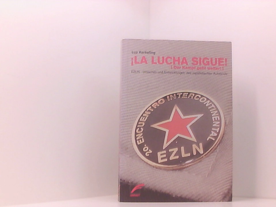 La lucha sigue! - Der Kampf geht weiter: EZLN - Ursachen und Entwicklungen des zapatistischen Aufstands EZLN - Ursachen und Entwicklungen des zapatistischen Aufstands - Kerkeling, Luz