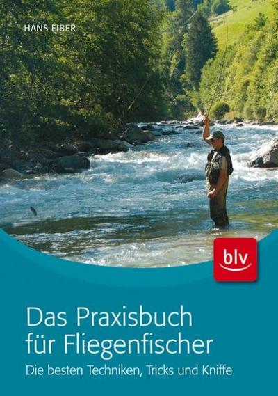 Das Praxisbuch für Fliegenfischer; Die besten Techniken, Tricks und Kniffe ; Deutsch; , 160 farb. Abb., 70 Ill. - - Hans Eiber