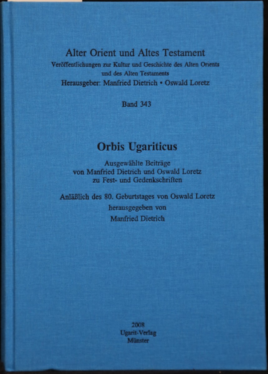 Orbis Ugariticus. Ausgewählte Beiträge von Manfred Dietrich und Oswald Loretz zu Fest- und Gedenkschriften. Anläßlich des 80. Geburtstages von Oswald Loretz herausgegeben von Manfred Dietrich. (= Alter Orient und Altes Testament. Veröffentlichungen zur Kultur und Geschichte des Alten Orients und des Alten Testaments, Band 343). - Dietrich, Manfred und Oswald Loretz