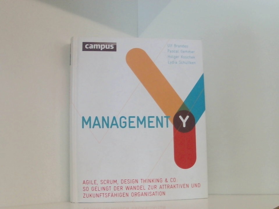 Management Y: Agile, Scrum, Design Thinking & Co.: So gelingt der Wandel zur attraktiven und zukunftsfähigen Organisation Agile, Scrum, Design Thinking & Co.: so gelingt der Wandel zur attraktiven und zukunftsfähigen Organisation - Brandes, Ulf, Pascal Gemmer und Holger Koschek