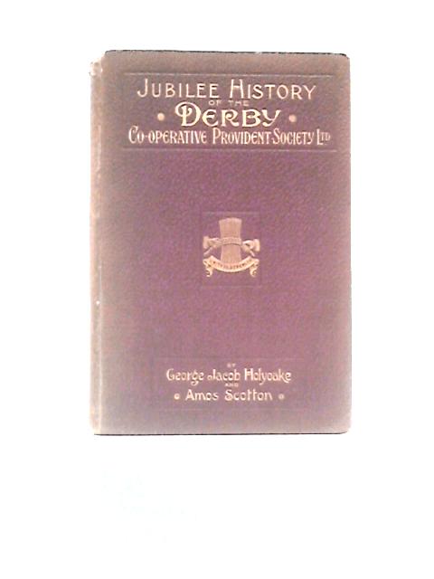 The Jubilee History of the Derby Co-Operative Provident Society . 1850-1900. by George Jacob Holyoake and Amos Scotton. [With Illustrations] George J