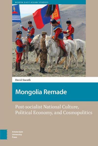 Mongolia Remade : Post-socialist National Culture, Political Economy, and Cosmopolitics - David Sneath