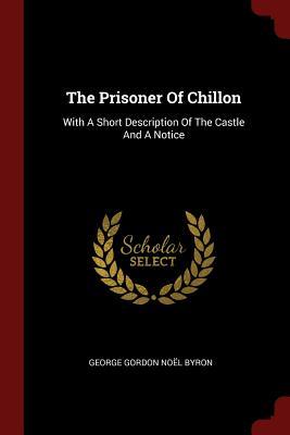 The Prisoner Of Chillon: With A Short Description Of The Castle And A Notice