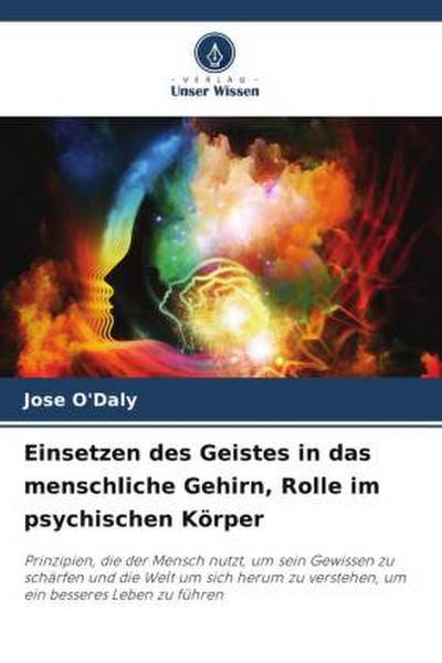 Einsetzen des Geistes in das menschliche Gehirn, Rolle im psychischen Körper : Prinzipien, die der Mensch nutzt, um sein Gewissen zu schärfen und die Welt um sich herum zu verstehen, um ein besseres Leben zu führen - Jose O'Daly