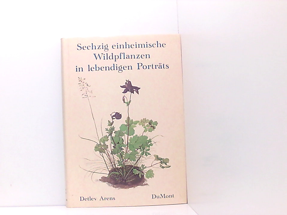 Sechzig einheimische Wildpflanzen in lebendigen Porträts Detlev Arens - Arens, Detlev
