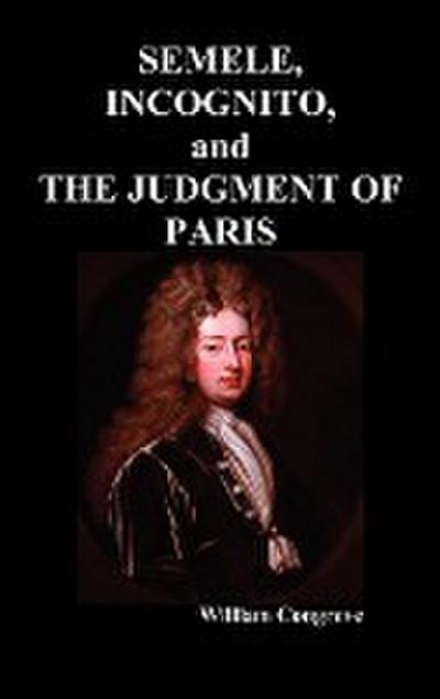 Semele, an Opera, Incognita : Or Love Adn Duty Reconciled, a Novel and the Judgement of Paris, a Masque - William Congreve