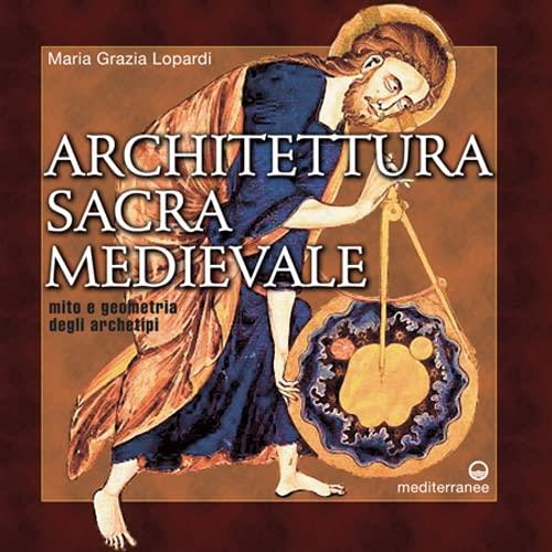 Architettura Sacra Medievale. Mito E Geometria Degli Archetipi - Maria Grazia Lopardi