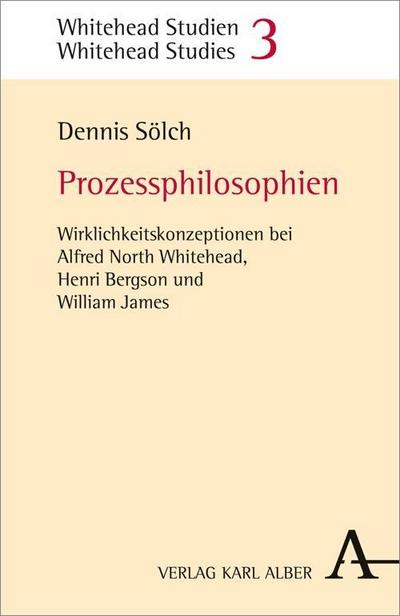 Prozessphilosophien : Wirklichkeitskonzeptionen bei Alfred North Whitehead, Henri Bergson und William James - Dennis Sölch