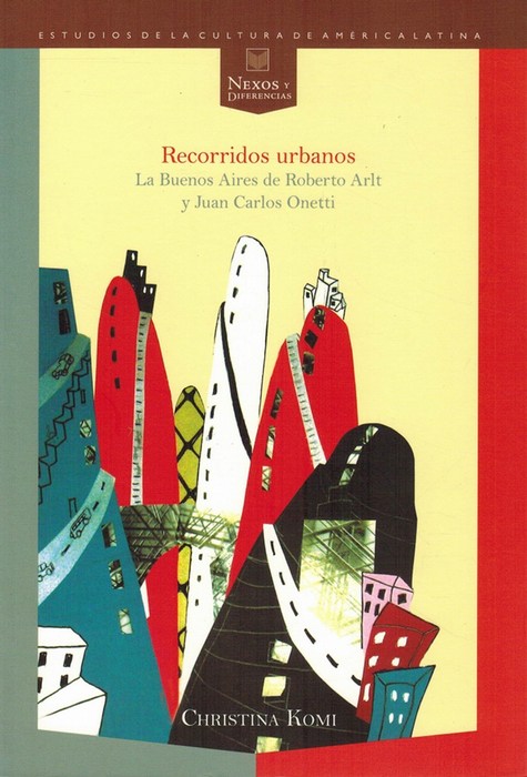 Recorridos urbanos: La Buenos Aires de Roberto Arlt y Juan Carlos Onetti. - Komi, Cristina