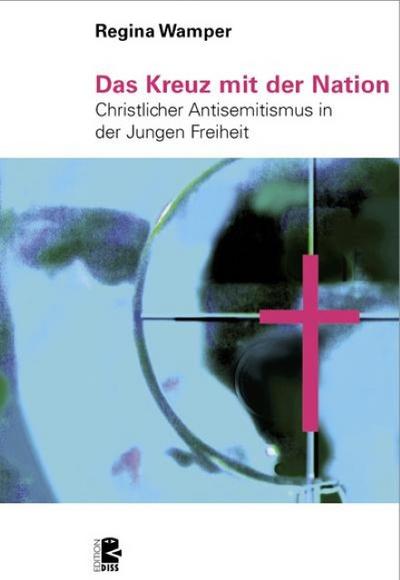 Das Kreuz mit der Nation : Christlicher Antisemitismus in der Jungen Freiheit - Regina Wamper