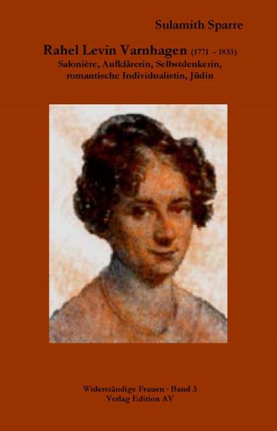 Rahel Levin Varnhagen (1771 - 1833) : Salonière, Aufklärerin, Selbstdenkerin, romantische Individualistin, Jüdin - Sulamith Sparre
