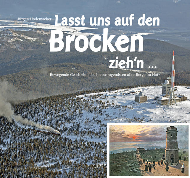 Lasst uns auf den Brocken zieh'n.: Bewegende Geschichte des herausragendsten aller Berge im Harz - Hodemacher, Jürgen