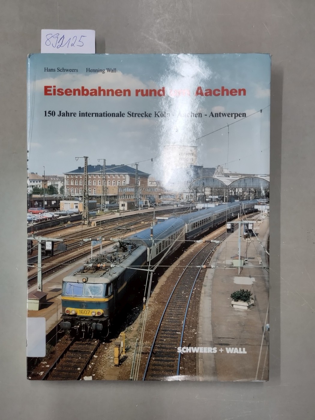 Eisenbahnen rund um Aachen : 150 Jahre internationale Strecke Köln-Aachen-Antwerpen. - Schweers, Hans (Mitwirkender) und Henning Wall (Mitwirkender)
