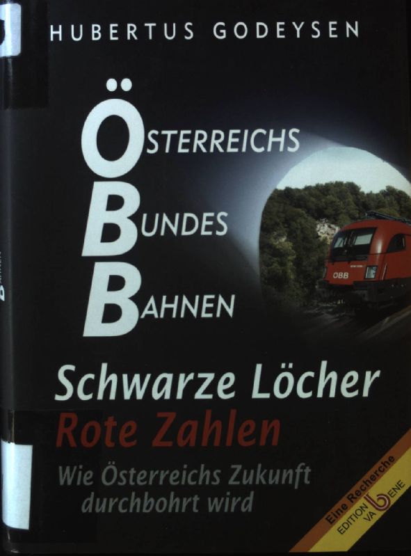 Österreichs Bundes-Bahnen : Schwarze Löcher, rote Zahlen. Wie Österreichs Zukunft durchbohrt wird. - Godeysen, Hubertus
