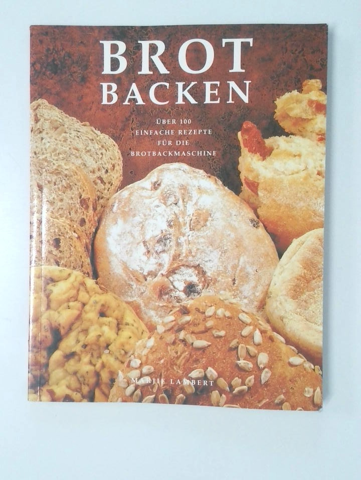 Brot backen über 100 einfache Rezepte für die Brotbackmaschine