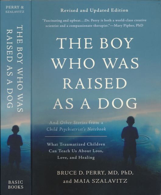 The Boy who was raised as a Dog and Other Stories from a Child Psychiatrist's Notebook: What traumatized children can teach us about loss, love, and healing. - Perry, Bruce D. & Maia Szalavitz.