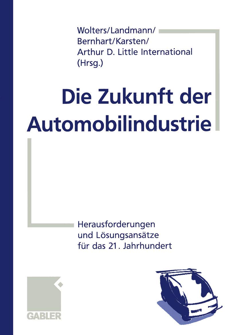 Die Zukunft der Automobilindustrie Herausforderungen und Lösungsansätze für das 21. Jahrhundert - Wolters, Heiko, Ralf Landmann und Wolfgang Bernhart