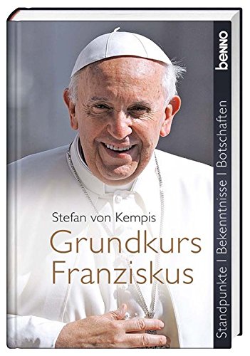 Grundkurs Franziskus Standpunkte, Bekenntnisse, Botschaften - Kempis, Stefan von