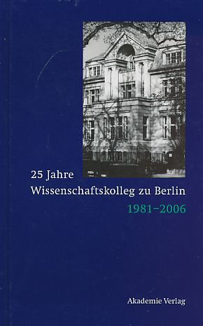 25 Jahre Wissenschaftskolleg zu Berlin : 1981 - 2006. - Grimm, Dieter und Reinhart Meyer-Kalkus [Hrsg.]
