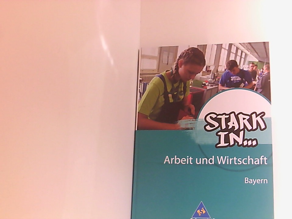 Stark in . Arbeit und Wirtschaft - Ausgabe 2013 für Bayern: Schülerband (Stark in . Arbeit und Wirtschaft: Ausgabe 2012) [Hauptbd.]. ; Bayern - Eichhorn, Frank, Christian Behrens und Bettina Bogenrieder