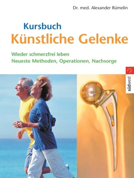 Kursbuch Künstliche Gelenke: Wieder schmerzfrei leben - Die neuesten Methoden, Operationen, Nachsorge: Wieder schmerzfrei leben. Neueste Methoden, Operationen, Nachsorge - Rümelin Dr. med., Alexander