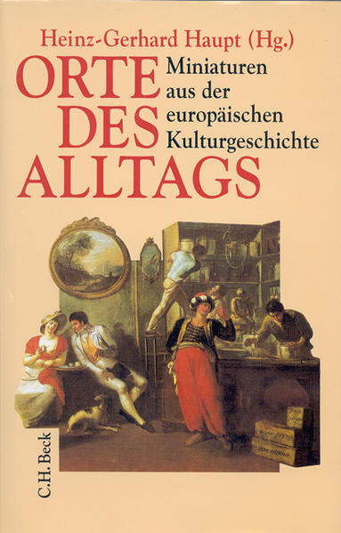 Orte des Alltags: Miniaturen aus der europäischen Kulturgeschichte - Haupt, Heinz-Gerhard