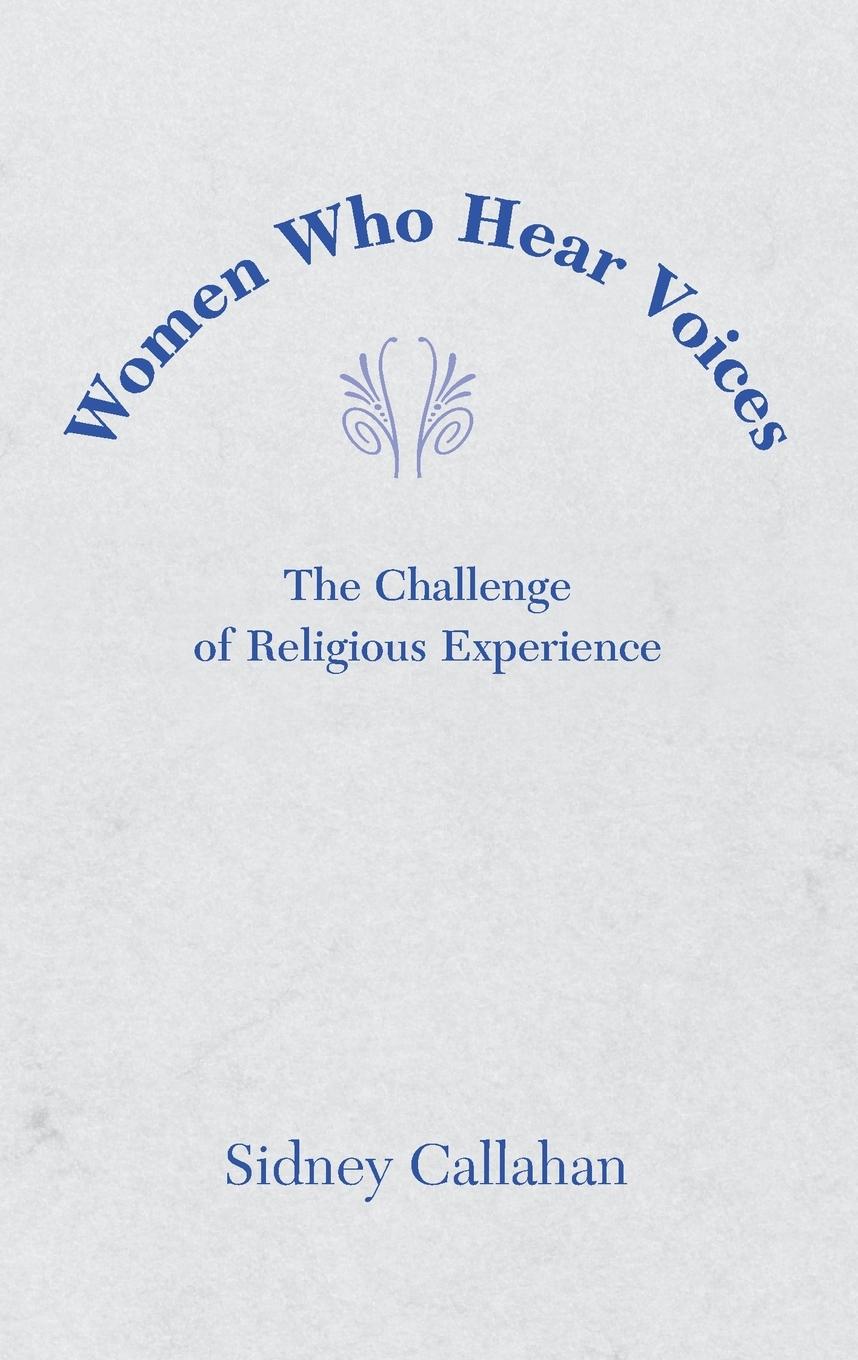 Women Who Hear Voices: The Challenge of Religious Experience - Callahan, Sidney