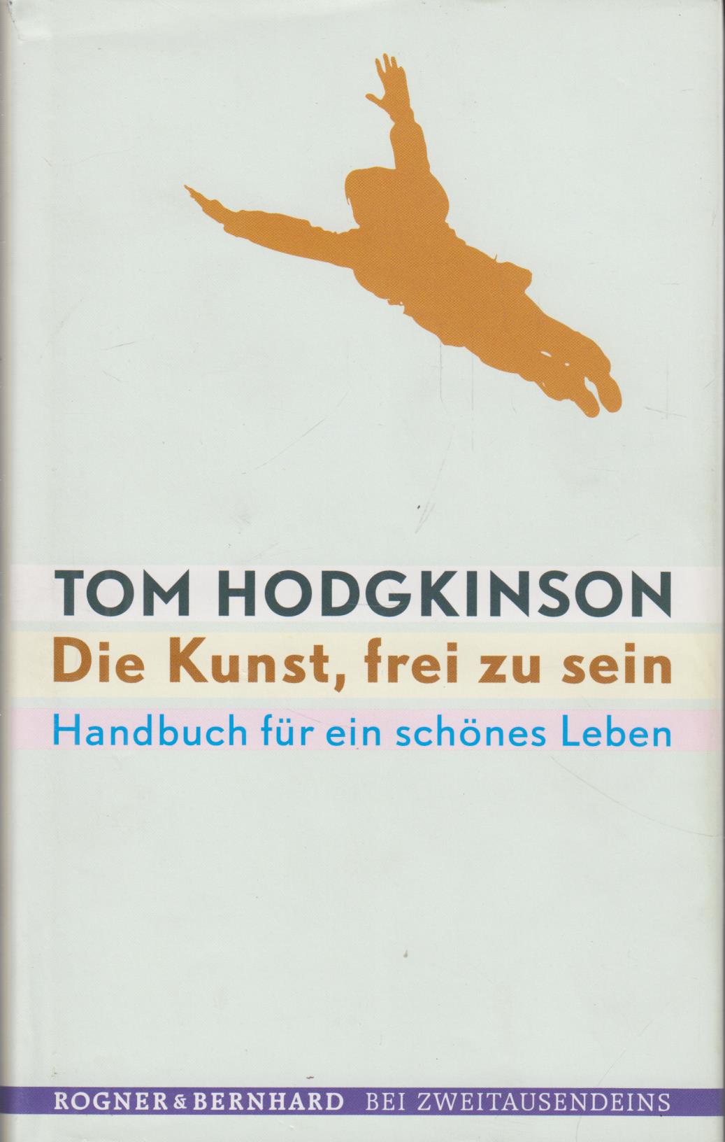 Die Kunst, frei zu sein Handbuch für ein schönes Leben - Hodgkinson, Tom