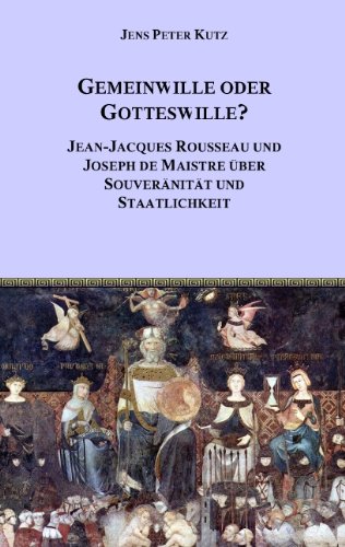 Gemeinwille oder Gotteswille? : Jean-Jacques Rousseau und Joseph de Maistre über Souveränität und Staatlichkeit. - Kutz, Jens Peter