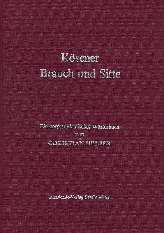 Kösener Brauch und Sitte. Ein corpsstudentisches Wörterbuch - Helfer, Christian