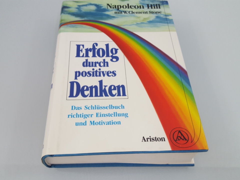 Erfolg durch positives Denken Ein Schlüsselbuch richtiger Einstellung und Motivation - Hill, Napoleon und W Clement Stone