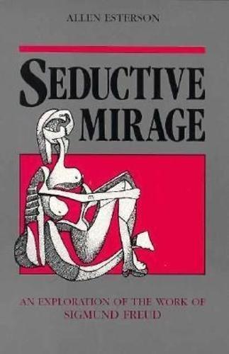 Seductive Mirage: An Exploration of the Work of Sigmund Freud - Esterson, Allen