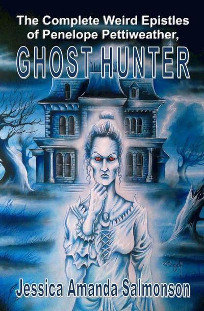 The Complete Weird Epistles of Penelope Pettiweather, Ghost Hunter - Jessica Amanda Salmonson