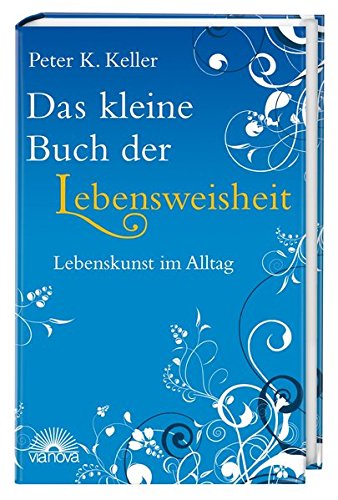 Das kleine Buch der Lebensweisheit : Lebenskunst im Alltag / Peter K. Keller - Keller, Peter K.