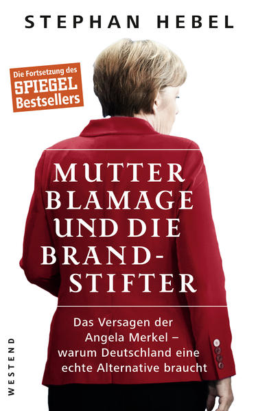 Mutter Blamage und die Brandstifter: Das Versagen der Angela Merkel ? warum Deutschland eine echte Alternative braucht - Hebel, Stephan