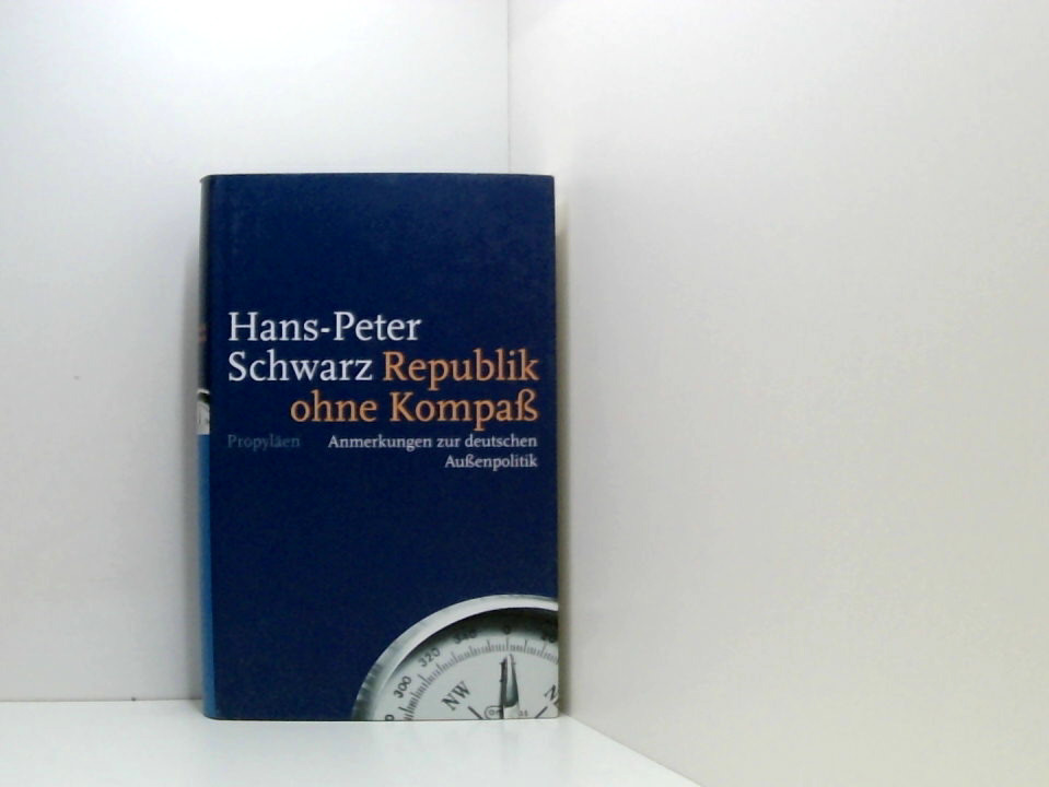 Republik ohne Kompass: Anmerkungen zur deutschen Aussenpolitik Anmerkungen zur deutschen Außenpolitik - Schwarz, Hans-Peter