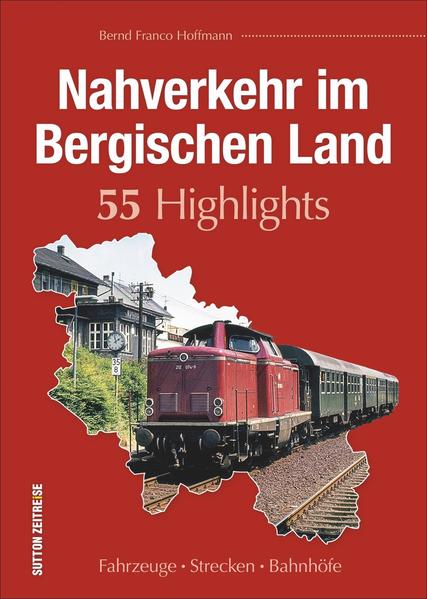 Nahverkehr im Bergischen Land. 55 Highlights Fahrzeuge - Strecken - Bahnhöfe - Hoffmann, Bernd Franco