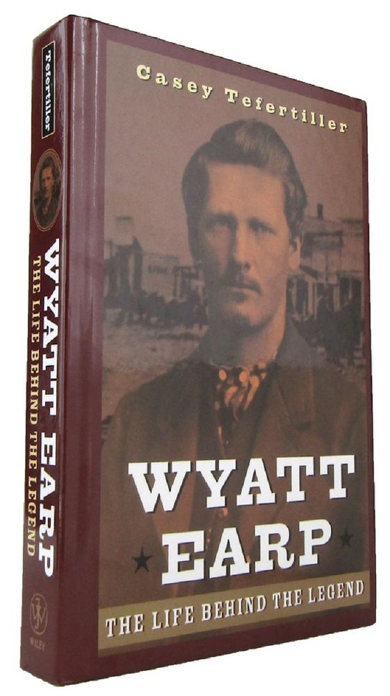 WYATT EARP: the life behind the legend - Earp, Wyatt; Tefertiller, Casey