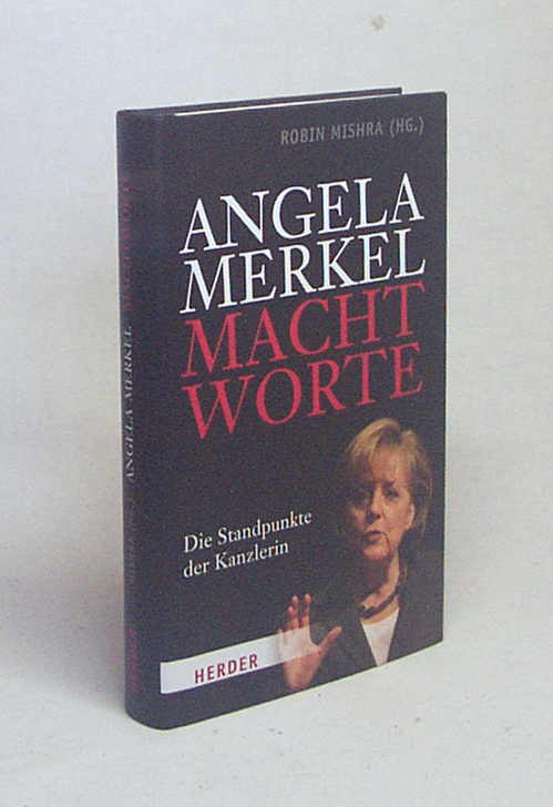 Machtworte : die Standpunkte der Kanzlerin / Angela Merkel. Hrsg. von Robin Mishra - Merkel, Angela / Mishra, Robin [Hrsg.]