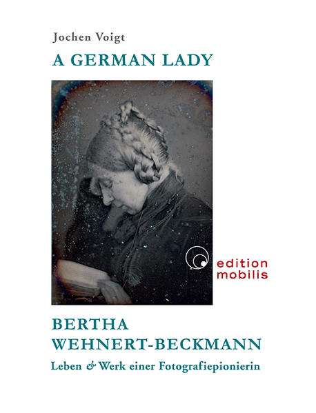 A German Lady: Bertha Wehnert-Beckmann Leben & Werk einer Fotografiepionierin Bertha Wehnert-Beckmann Leben & Werk einer Fotografiepionierin - Voigt, Jochen, Jochen Voigt und Ulrich Pohlmann