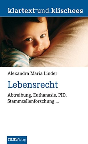 Lebensrecht : Abtreibung, Euthanasie, PID, Stammzellenforschung â€¦. Klartext und Klischees - Linder, Alexandra Maria