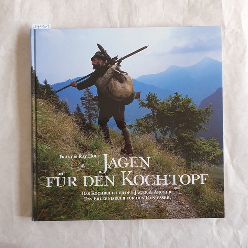 Jagen für den Kochtopf : das Kochbuch für den Jäger und Angler ; das Erlebnisbuch für den Geniesser - Hoff, Francis Ray