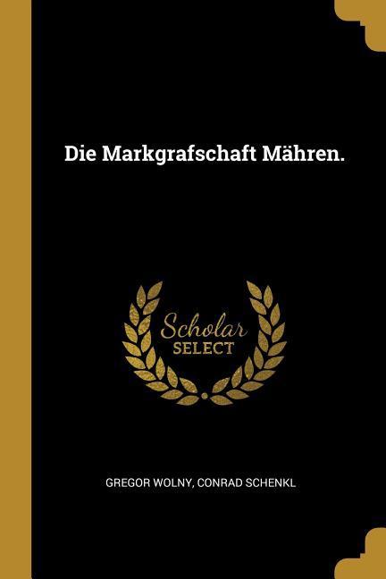 Die Markgrafschaft Maehren. - Wolny, Gregor|Schenkl, Conrad