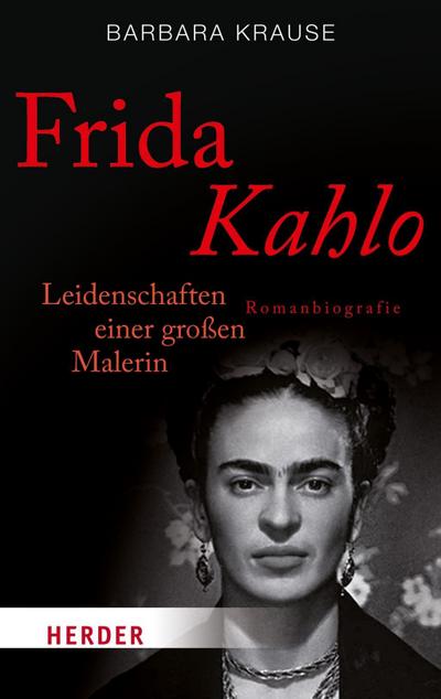 Frida Kahlo: Leidenschaften einer großen Malerin. Romanbiografie (HERDER spektrum) : Leidenschaften einer großen Malerin. Romanbiografie - Barbara Krause